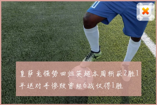 皇萨竞强势回归英超本周斩获2胜1平送对手惨败曾经6战仅得1胜