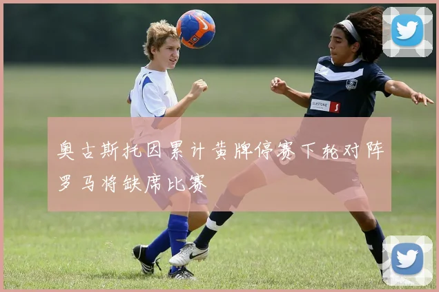 奥古斯托因累计黄牌停赛下轮对阵罗马将缺席比赛