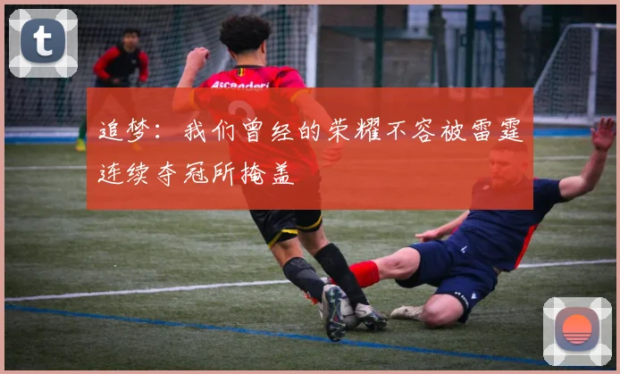 追梦：我们曾经的荣耀不容被雷霆连续夺冠所掩盖