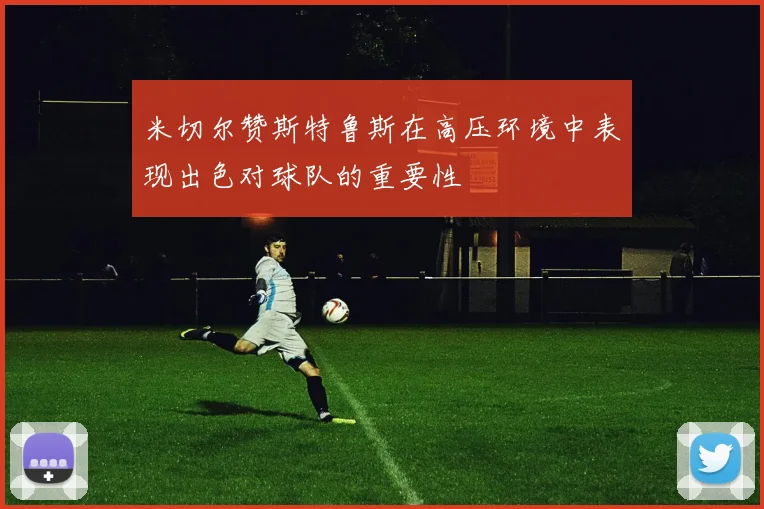 米切尔赞斯特鲁斯在高压环境中表现出色对球队的重要性