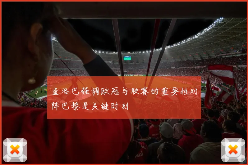 查洛巴强调欧冠与联赛的重要性对阵巴黎是关键时刻