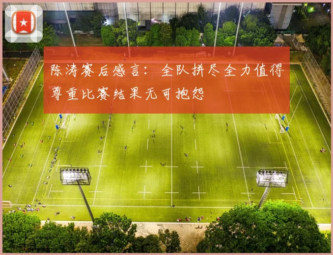 陈涛赛后感言：全队拼尽全力值得尊重比赛结果无可抱怨