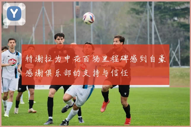 特谢拉为申花百场里程碑感到自豪感谢俱乐部的支持与信任