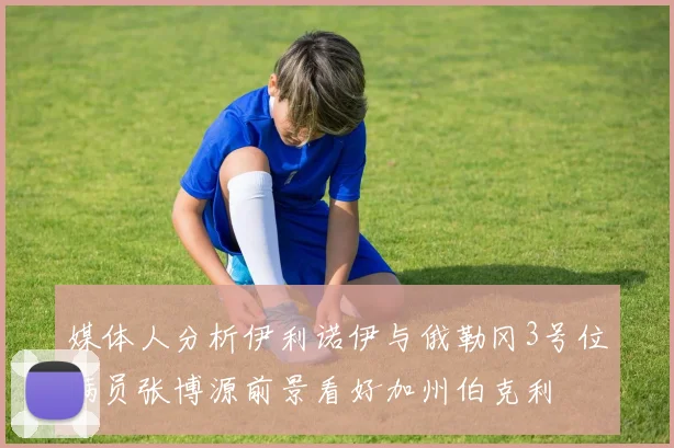 媒体人分析伊利诺伊与俄勒冈3号位满员张博源前景看好加州伯克利