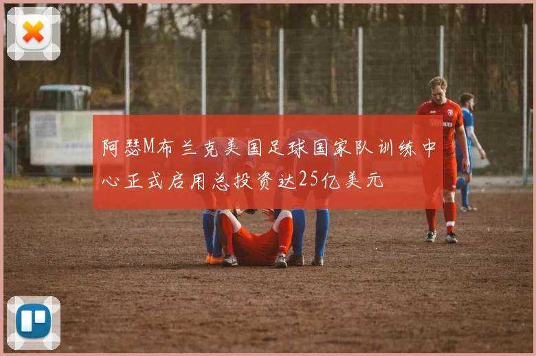阿瑟M布兰克美国足球国家队训练中心正式启用总投资达25亿美元